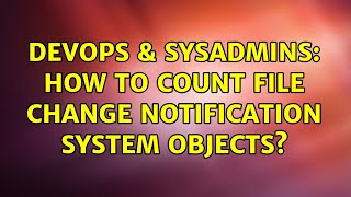 DevOps & SysAdmins: How to count file change notification system objects? (2 Solutions!!)