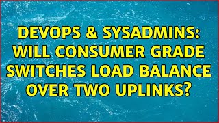 DevOps & SysAdmins: Will consumer grade switches load balance over two uplinks? (3 Solutions!!)