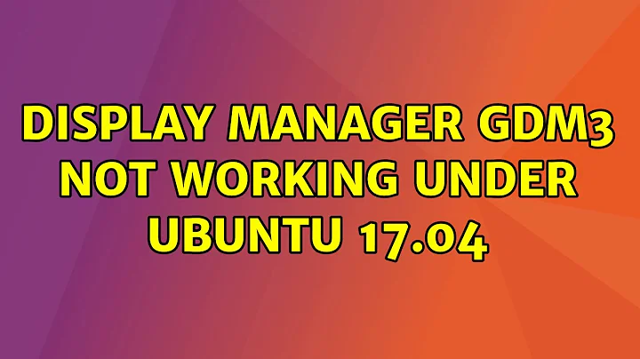 Ubuntu: Display Manager gdm3 not working under Ubuntu 17.04
