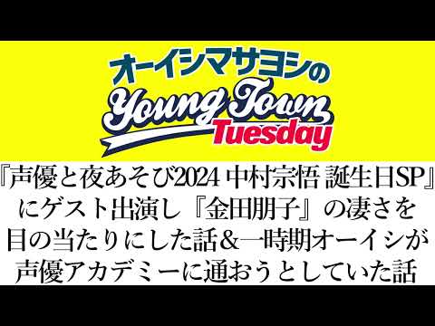 声優と夜あそび にゲスト出演し金田朋子の凄さを目の当たりにした話 一時期オーイシが声優アカデミーに通おうとしていた話 切り抜き オーイシマサヨシのヤングタウン第147回放送 2024 7 30