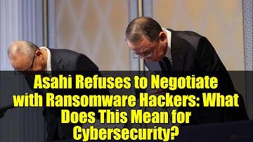 Asahi Refuses to Negotiate with Ransomware Hackers: What Does This Mean for Cybersecurity?