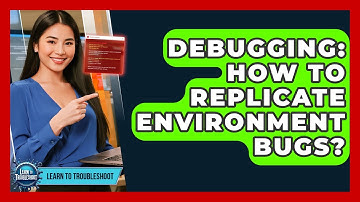 Debugging: How To Replicate Environment Bugs? - Learn To Troubleshoot