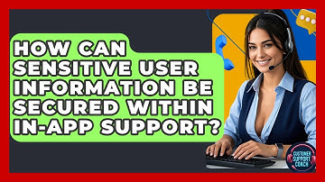 How Can Sensitive User Information Be Secured Within In-app Support? - Customer Support Coach