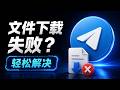Telegram 文件下载失败怎么办?