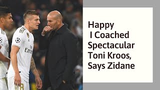 Happy I Coached Spectacular Toni Kroos, Says Zidane