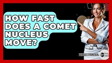 How Fast Does A Comet Nucleus Move? - Physics Frontier