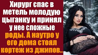 видео: Хирург спас в метель молодую цыганку и принял у неё роды. А наутро у его дома стоял кортеж из джипов картинка: Хирург спас в метель молодую цыганку и принял у неё роды. А наутро у его дома стоял кортеж из джипов