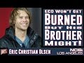 Eric Christian Olsen Won't Get Burned, But His Brother Might