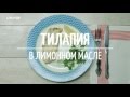 Тилапия в лимонном масле [Рецепты от Рецептор]