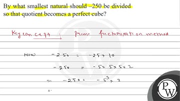 By what smallest natural should -250 be divided so that quotient becomes a perfect cube?