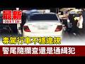 毒駕行車不穩違規 警尾隨攔查還是通緝犯【最新快訊】