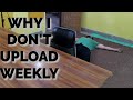 WHY I DON'T UPLOAD EVERY WEEK!