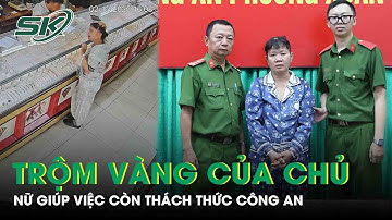 TP HCM: Trộm số vàng trị giá hơn 200 triệu đồng của chủ, nữ giúp việc còn thách thức công an