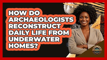 How Do Archaeologists Reconstruct Daily Life From Underwater Homes? - Archaeology Quest
