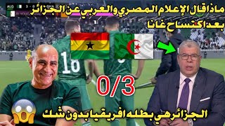ماذا قال الإعلام المصري والعربي عن الجزائر بعد اكتساح غانا 0/3 | بهذا الأداء الجزائر بطله أفريقيا