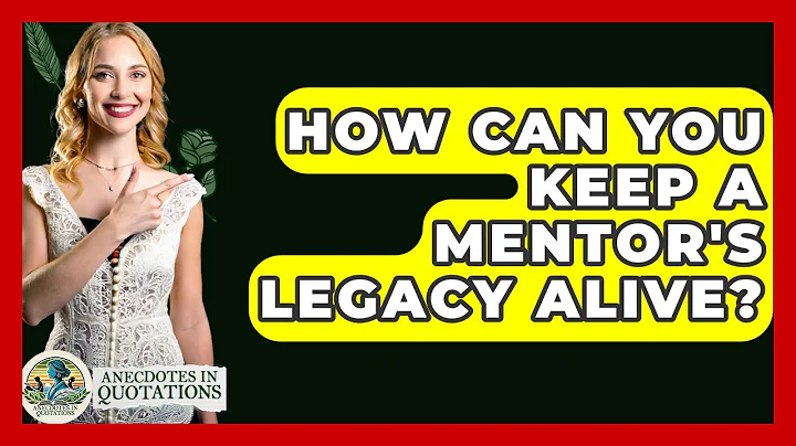 How Can You Keep A Mentor's Legacy Alive? - Anecdotes in Quotation