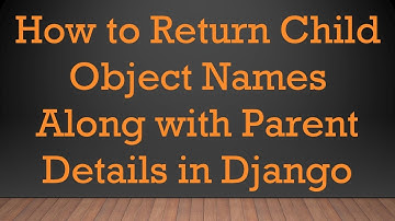 How to Return Child Object Names Along with Parent Details in Django