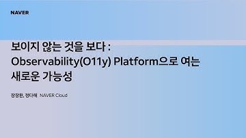 [팀네이버 컨퍼런스 DAN25] 보이지 않는 것을 보다 : Observability(O11y) Platform으로 여는 새로운 가능성