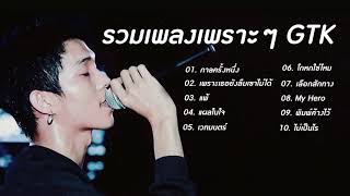 รวมเพลงเพราะๆ ของ GTK ฟังยาวๆ [ไม่มีโฆษณา] ล่าสุด 2021