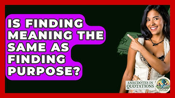 Is Finding Meaning The Same As Finding Purpose? - Anecdotes in Quotation