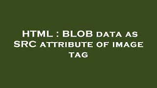 HTML : BLOB data as SRC attribute of image tag