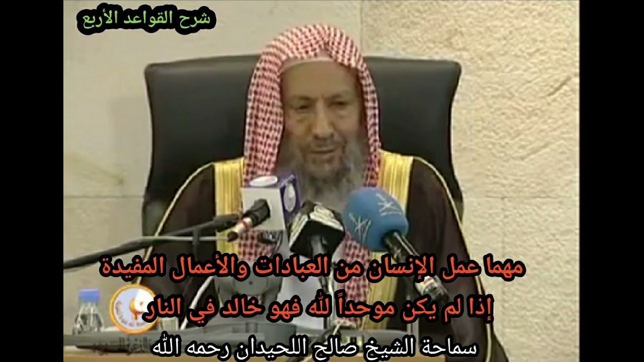 مهما عمل الإنسان من العبادات والأعمال المفيدة،إذا لم يكن موحدا فهو خالد في النار-الشيخ صالح اللحيدان