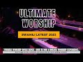 Uninterrupted ultimate swahili worship experience  