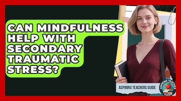 Can Mindfulness Help With Secondary Traumatic Stress? - Aspiring Teacher Guide