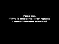 Грех ли, жить в невенчанном браке с неверующим мужем