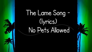 The Lame Song -(Lyrics)No Pets Allowed
