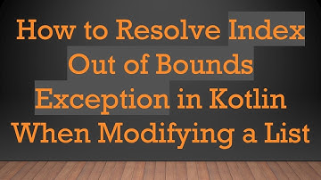 How to Resolve Index Out of Bounds Exception in Kotlin When Modifying a List