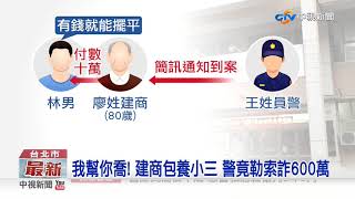 扯! 北市警扮調查官 誆婚外情建商詐600萬│中視新聞 20191106