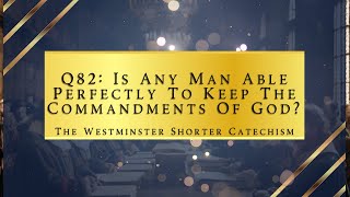Q82: Is Any Man Able Perfectly To Keep The Commandments Of God | The Westminster Shorter Catechism