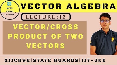 Lecture:12- Cross product of two Vectors for XII CBSE,State boards and JEE.