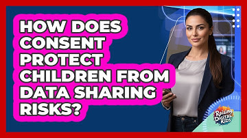 How Does Consent Protect Children From Data Sharing Risks? - Raising Digital Kids