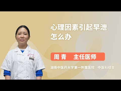 心理因素引起早泄怎么办 周青 湖南中医药大学第一附属医院