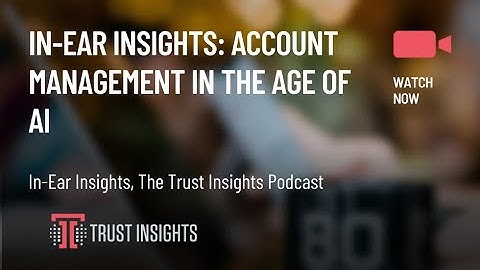In-Ear Insights: Account Management in the Age of AI