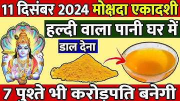11 दिसंबर बुधवार 2024 मोक्षदा एकादशी हल्दी वाला पानी घर में डालते ही 7 पुश्ते भी करोड़पति बनेंगी ||