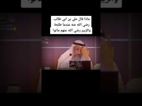 ماذا قال علي بن أبي طالب رضي الله عنه عندما طلحة و الزبير رضي الله عنهم ماتوا الشيخ عثمان الخميس