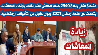 زيادة 2500 جنيه للمعاشات وبيان هام من هيئة التأمينات الاجتماعية والمعاشات وحديث بشأن منحة رمضان 2021