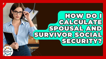 How Do I Calculate Spousal And Survivor Social Security? - Get Retirement Help