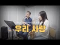 우리 사랑 - 신동열 & 유한나 색소폰듀엣