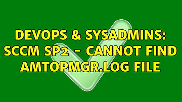 DevOps & SysAdmins: SCCM SP2 - Cannot Find amtopmgr.log File