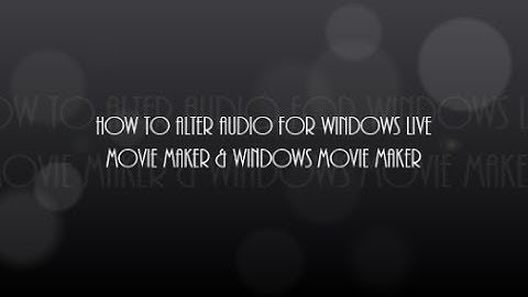 How to alter audio and music for Windows Live Movie Maker and Movie Maker