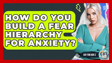 How Do You Build A Fear Hierarchy For Anxiety? - CBT for Gen Z