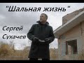 Сергей Сухачев   ШАЛЬНАЯ ЖИЗНЬ