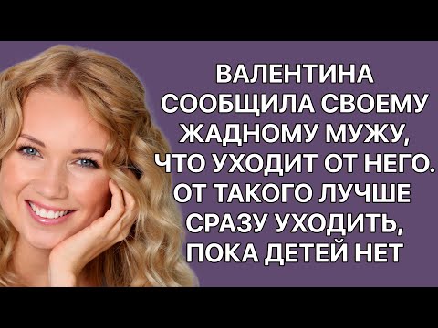 Валентина сообщила своему жадному мужу, что уходит от него. От такого лучше сразу уходить. Истории