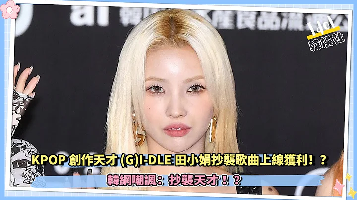 KPOP創作天才(G)I-DLE田小娟抄襲歌曲上線獲利，遭韓網嘲諷：抄襲天才 ！？ - 天天要聞