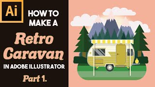 ADOBE ILLUSTRATOR RETRO CARAVAN TUTORIAL | Beginner Tutorial | Illustrator Basics | Flat Vector