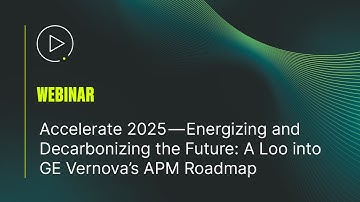 Accelerate 2025 - Energizing & Decarbonizing the Future: A Look into GE Vernova’s APM Roadmap